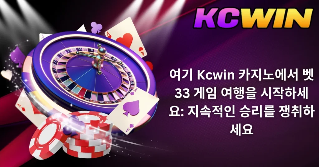 여기 Kcwin 카지노에서 벳33 게임 여행을 시작하세요: 지속적인 승리를 쟁취하세요